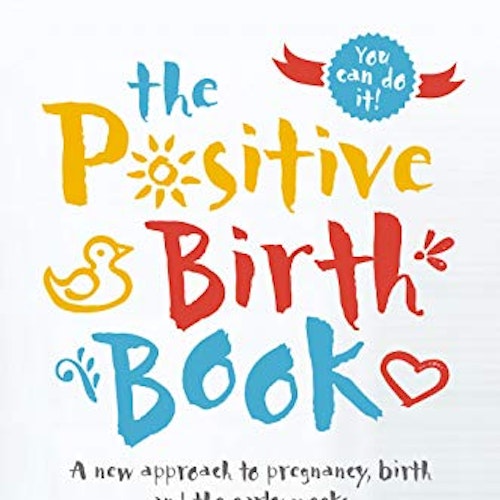 The Positive Birth Book: A New Approach to Pregnancy, Birth and the Early Weeks