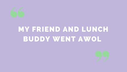 1. “My friend and lunch buddy went AWOL”