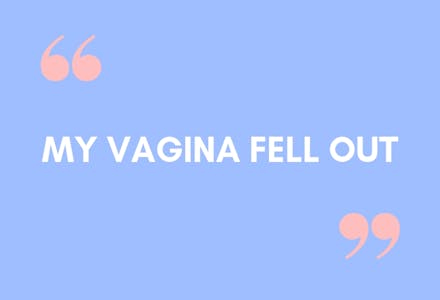 1) “My vagina fell out.”