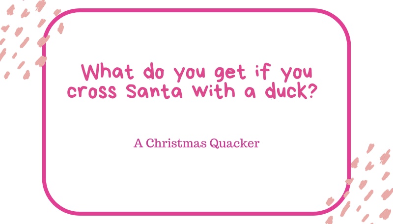 What do you get if you cross Santa with a duck? A Christmas Quacker