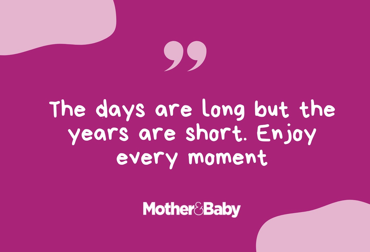 The days are long but the years are short. Enjoy every moment