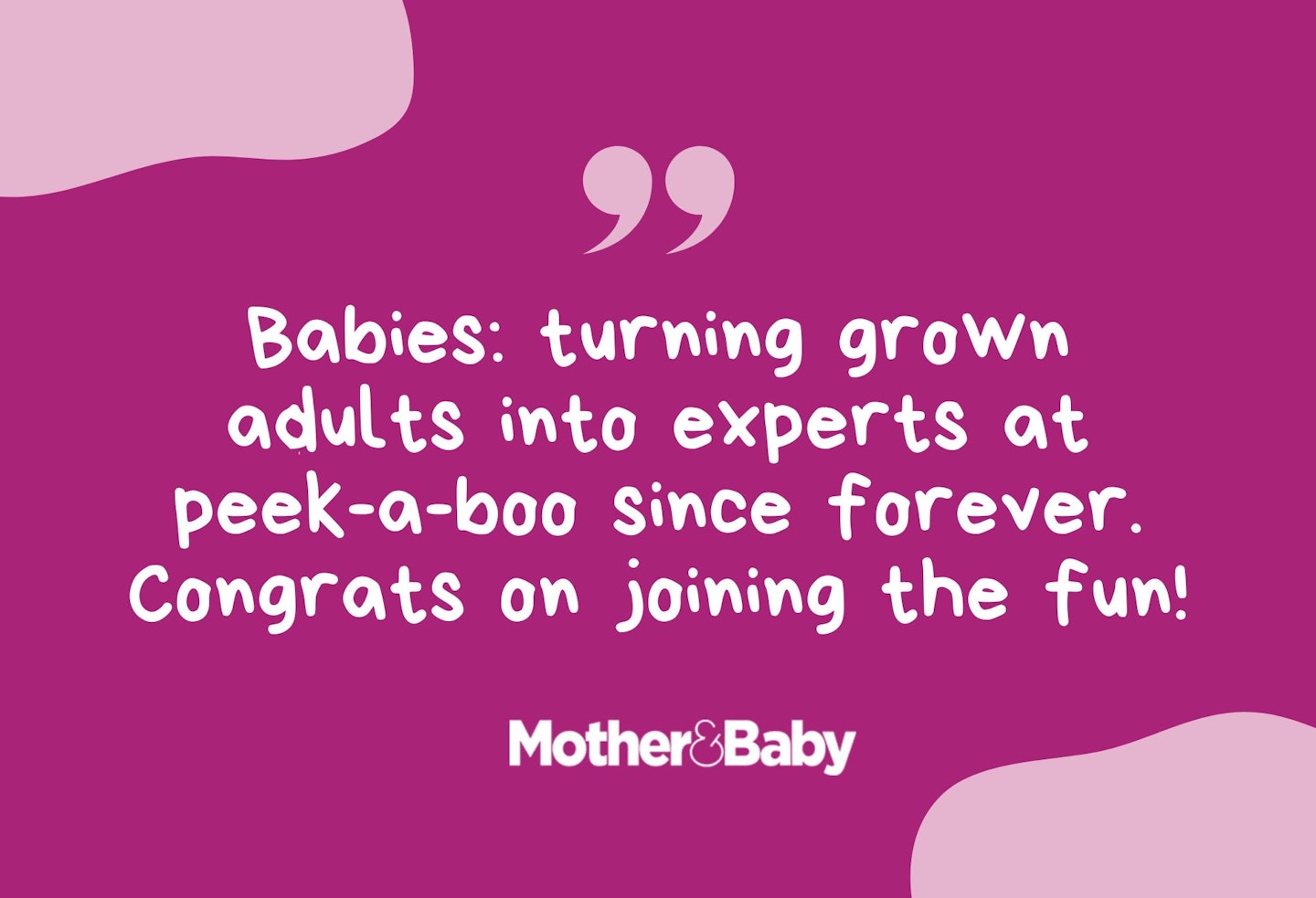 Babies: turning grown adults into experts at peek-a-boo since forever. Congrats on joining the fun!