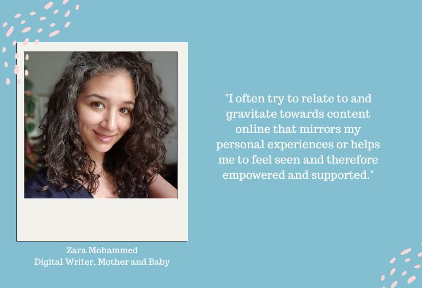 A photo of a woman with text alongside saying "I often try to relate to and gravitate towards content online that mirrors my personal experiences or helps me to feel seen and therefore empowered/supported."