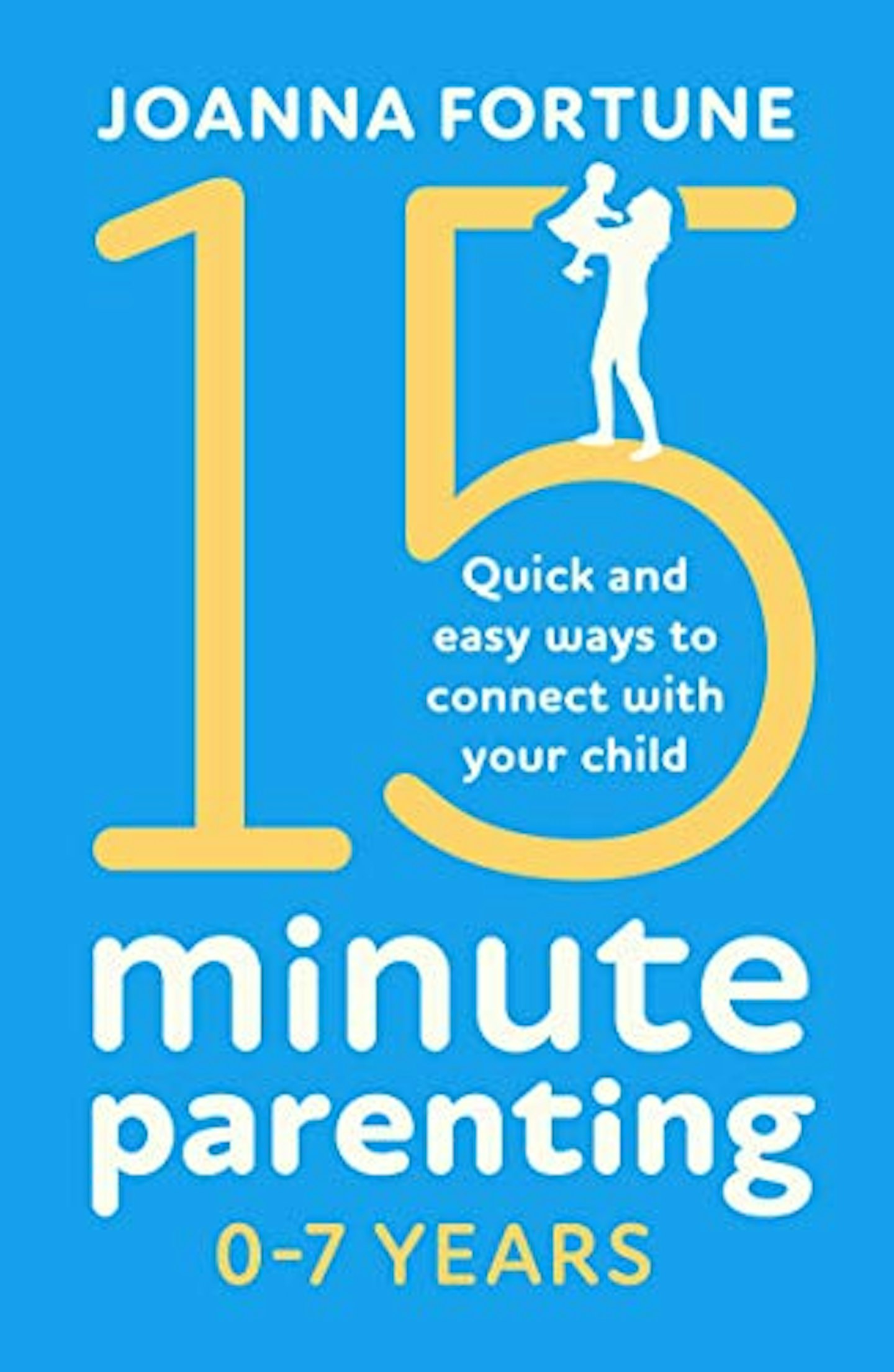 15- Minute Parenting 0-7 Years: Quick and easy ways to connect with your child by Joanna Fortune
