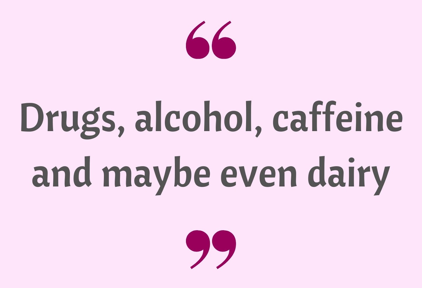 21) Drugs, alcohol, caffeine (and maybe even dairy!)