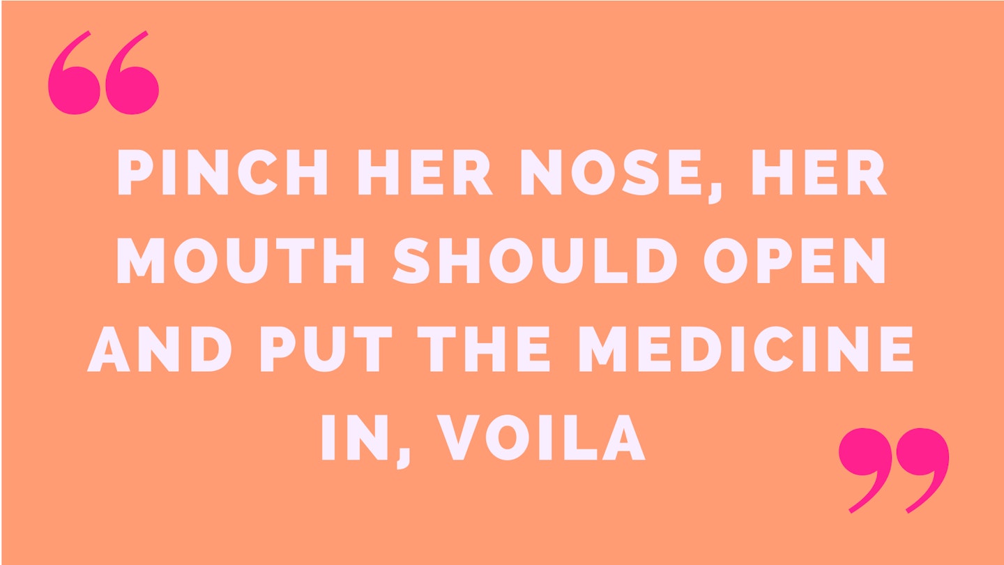 1) Pinch her nose, her mouth should open and put the medicine in, voila 