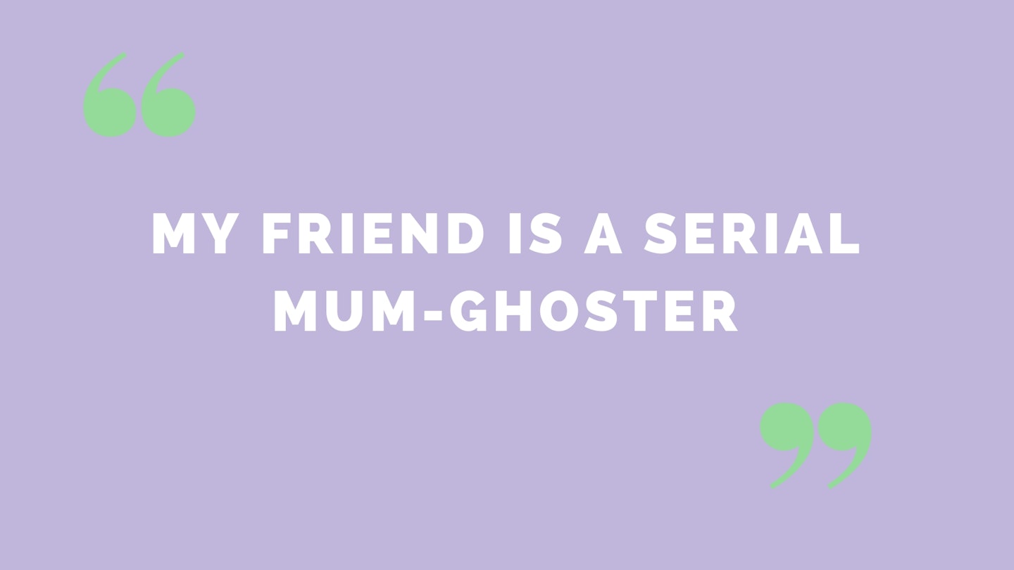 “My friend is a serial mum-ghoster”