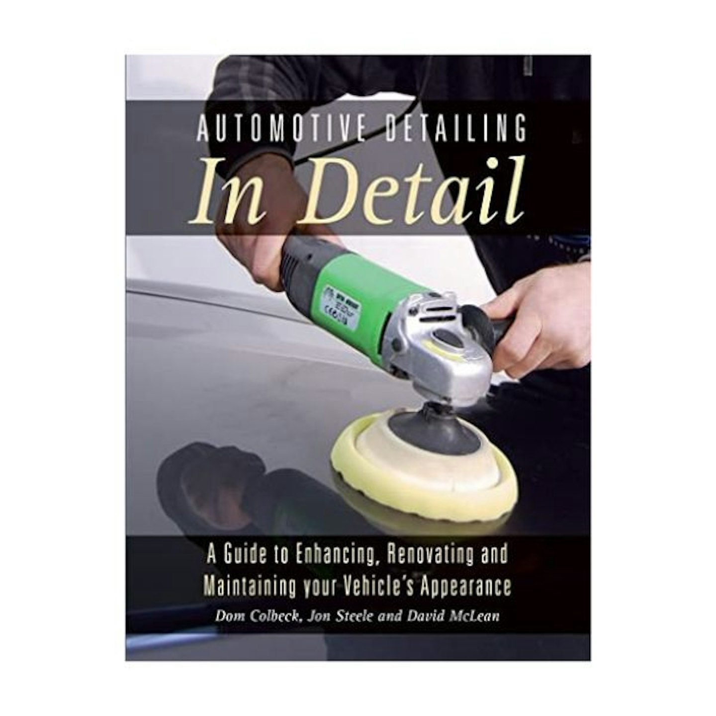 Automotive Detailing in Detail: A guide to enhancing, renovating and maintaining your vehicle's appearance