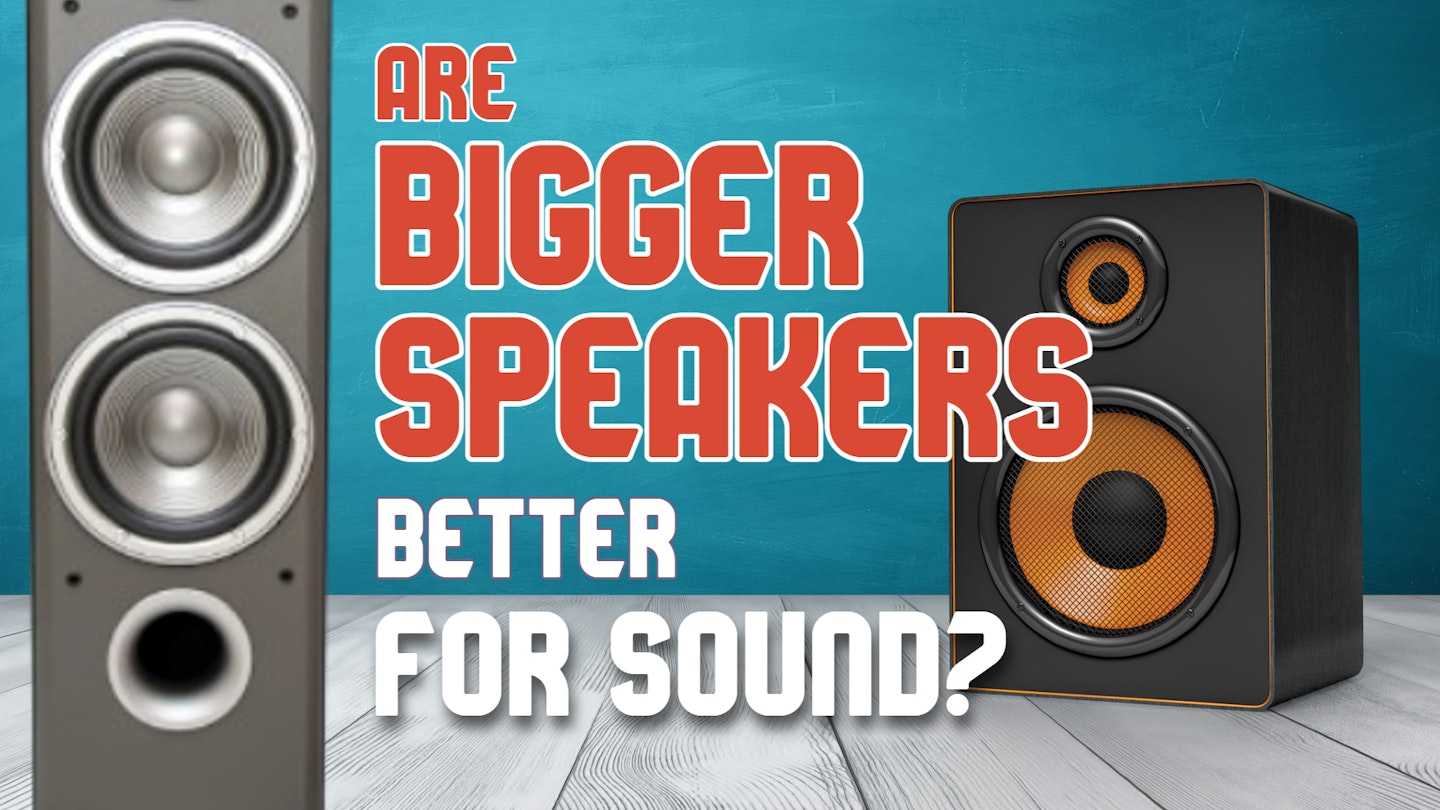 Are big speakers better for sound? and some speakers