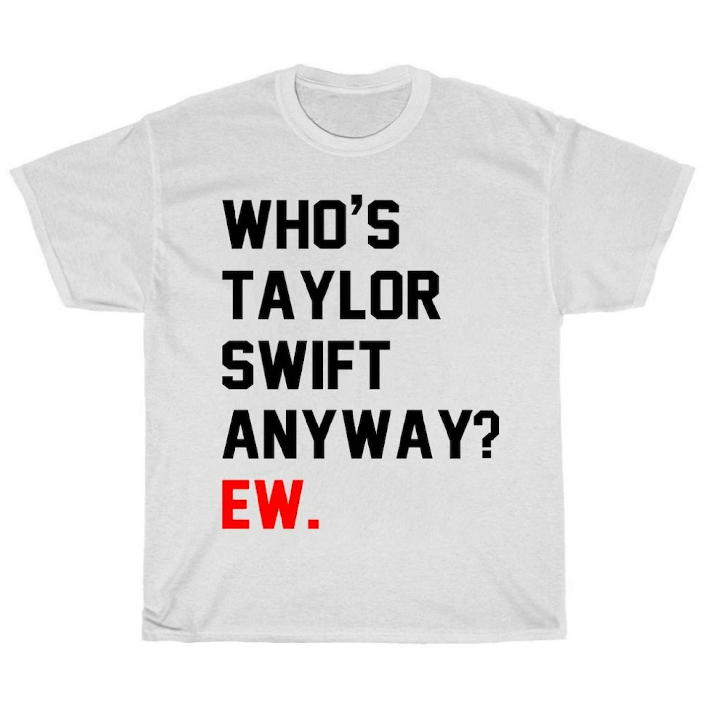 Who’s Taylor Swift Anyway? Ew. Shirt