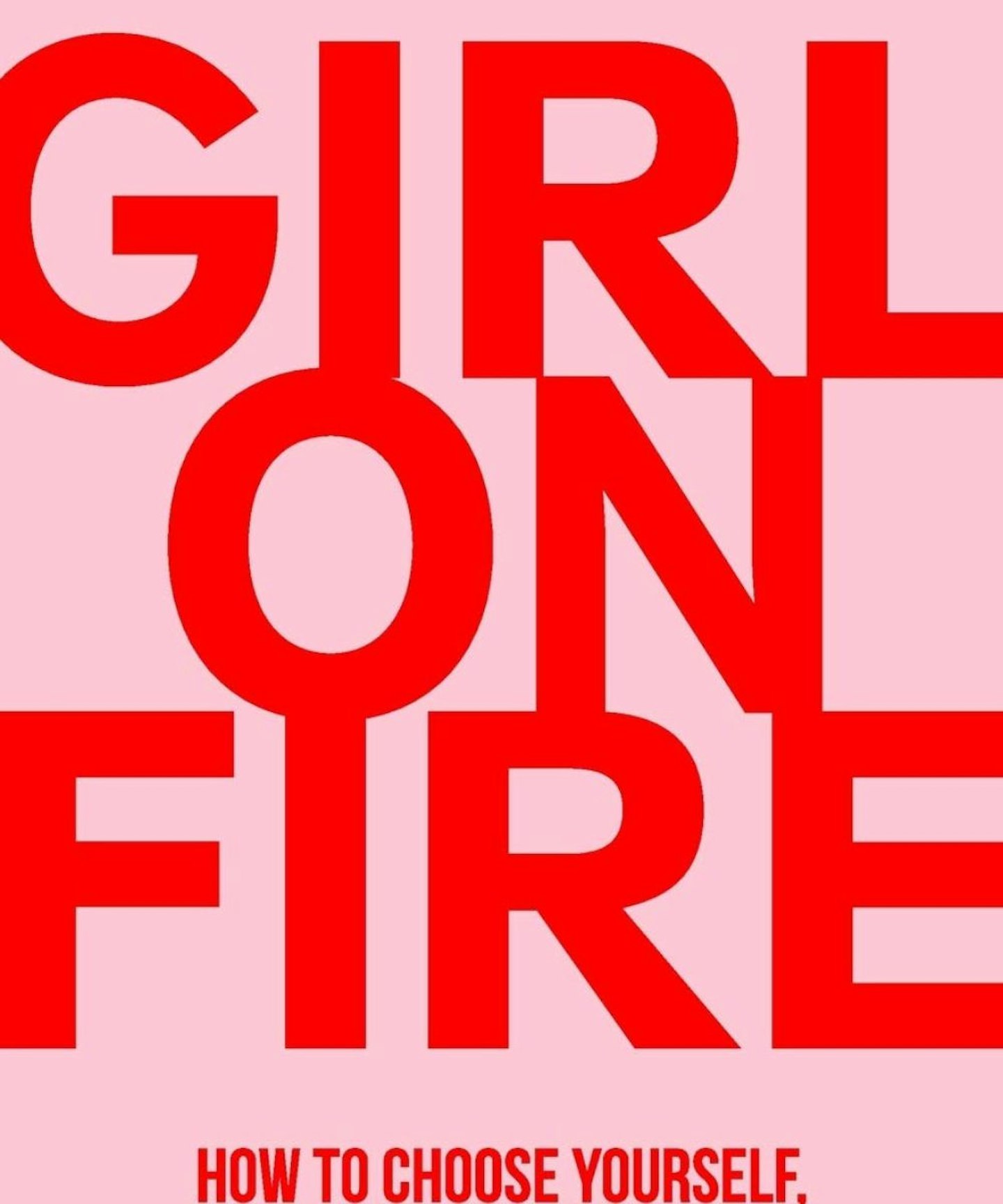 Girl On Fire: How to Choose Yourself, Burn the Rule Book, and Blaze Your Own Trail in Life and Business
