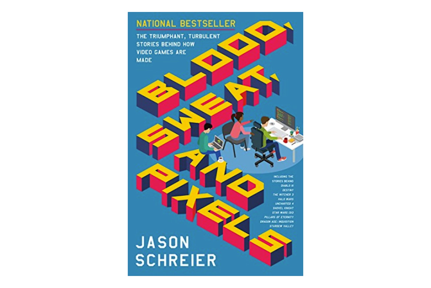Blood, Sweat, and Pixels: The Triumphant, Turbulent Stories Behind How Video Games Are Made by Jason Schreier