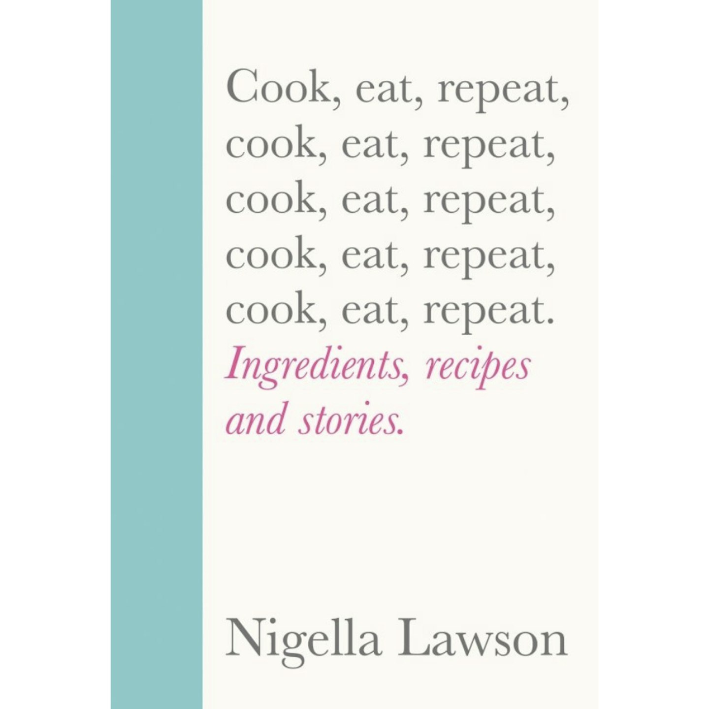 Cook, Eat, Repeat: Ingredients, recipes and stories.