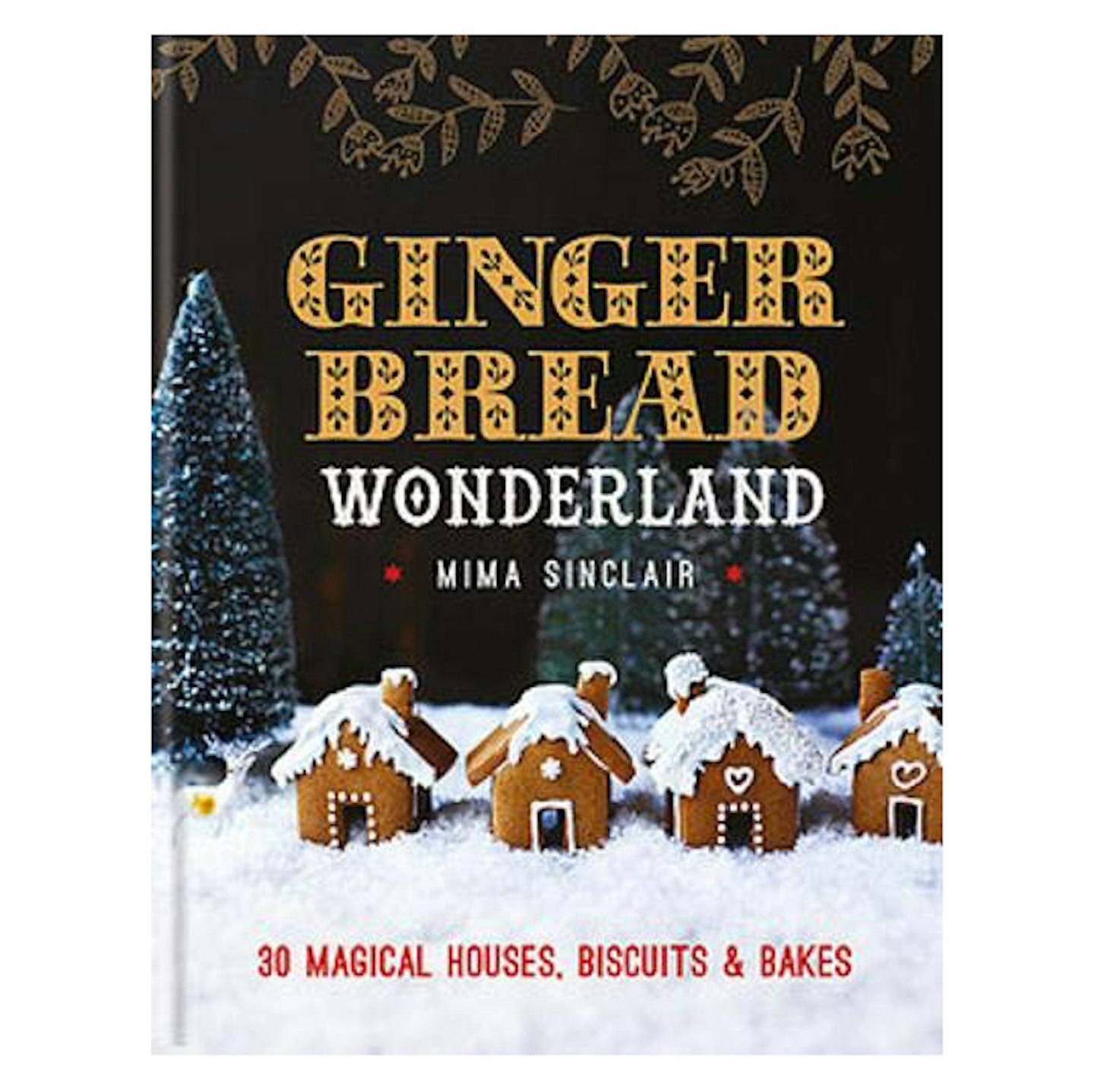 Gingerbread Wonderland: 30 Magical Houses, Biscuits and Bakes by Mima Sinclair