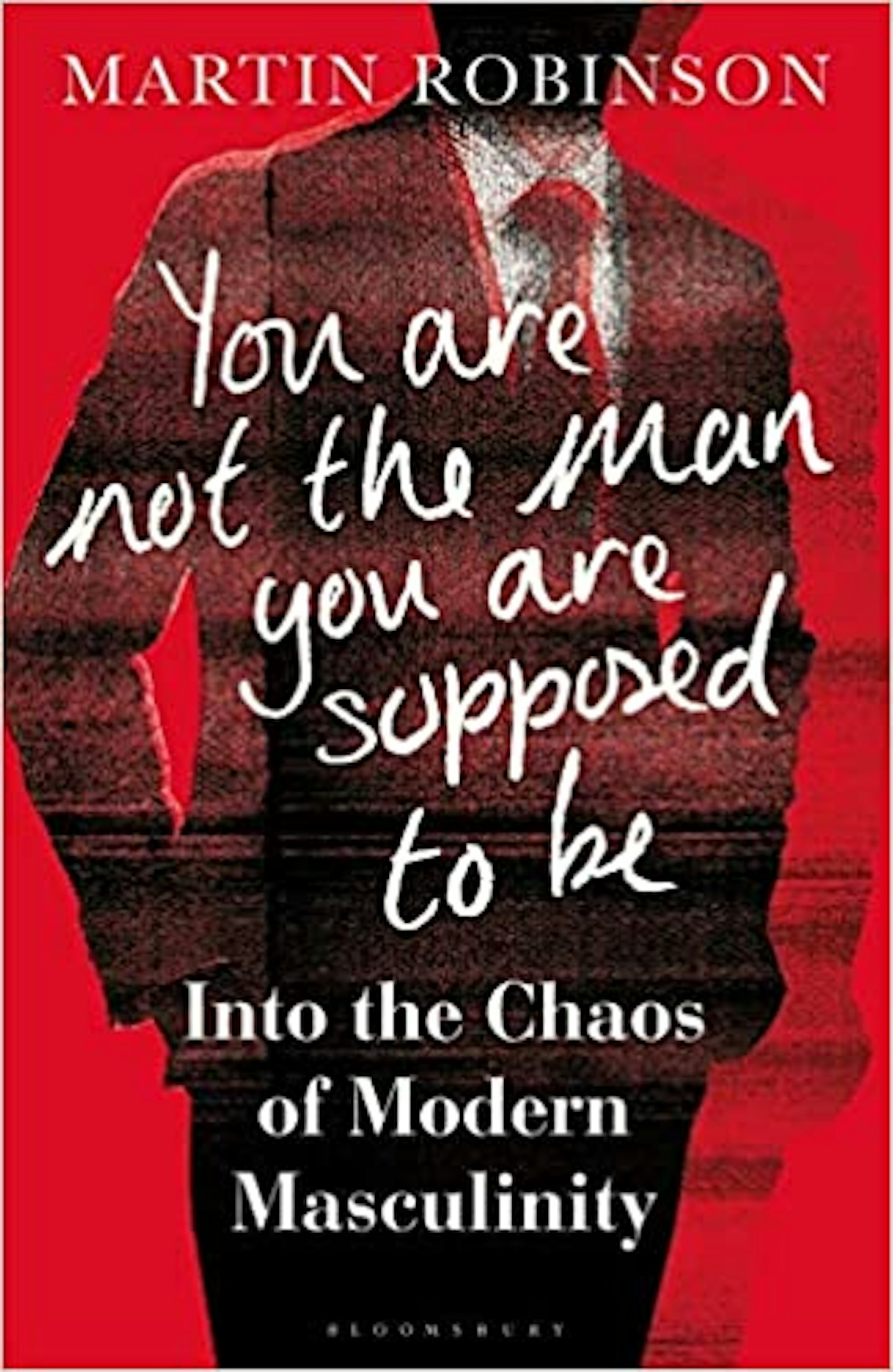 You Are Not the Man You Are Supposed to Be: Into the Chaos of Modern Masculinity, Martin Robinson