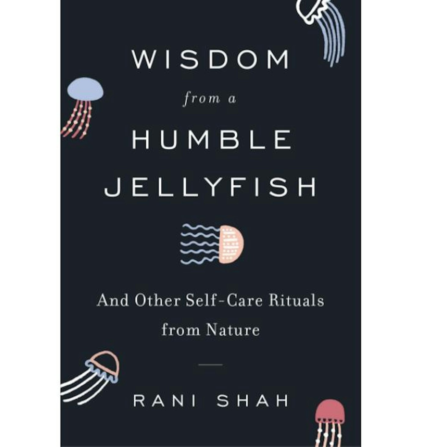 Wisdom from a Humble Jellyfish: And Other Self-Care Rituals by Rani Shah