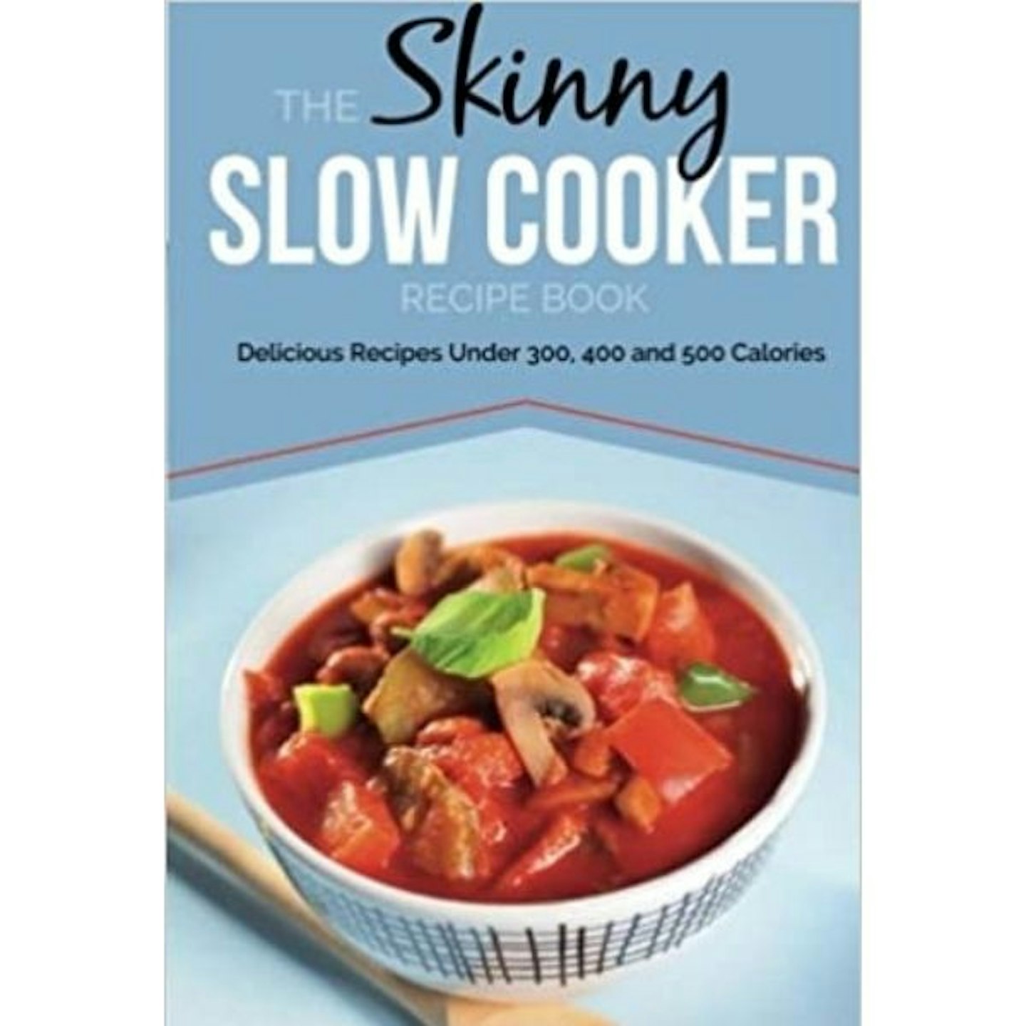 The Skinny Slow Cooker Recipe Book: Delicious Recipes Under 300, 400 And 500 Calories
