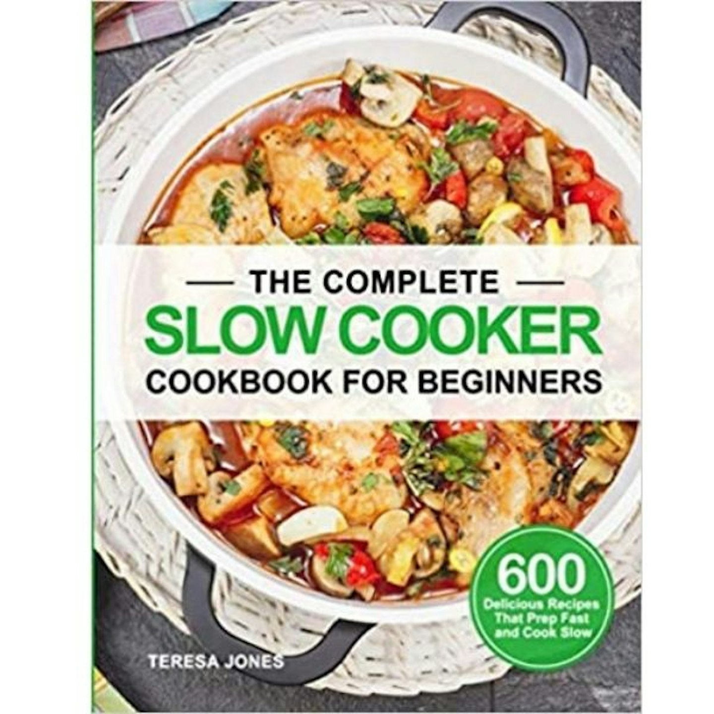 The Complete Slow Cooker Cookbook for Beginners: 600 Delicious Recipes That Prep Fast and Cook Slow