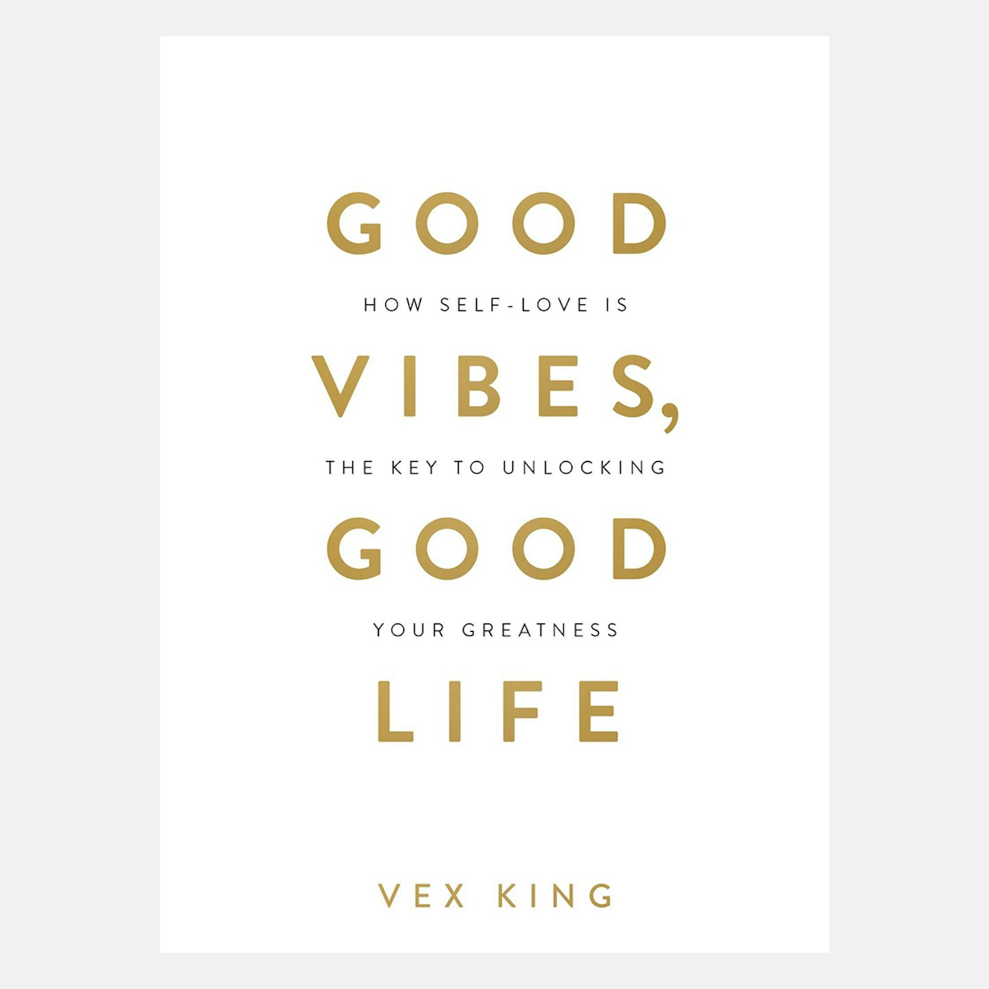 Good Vibes, Good Life: How Self-Love Is the Key to Unlocking Your Greatness: