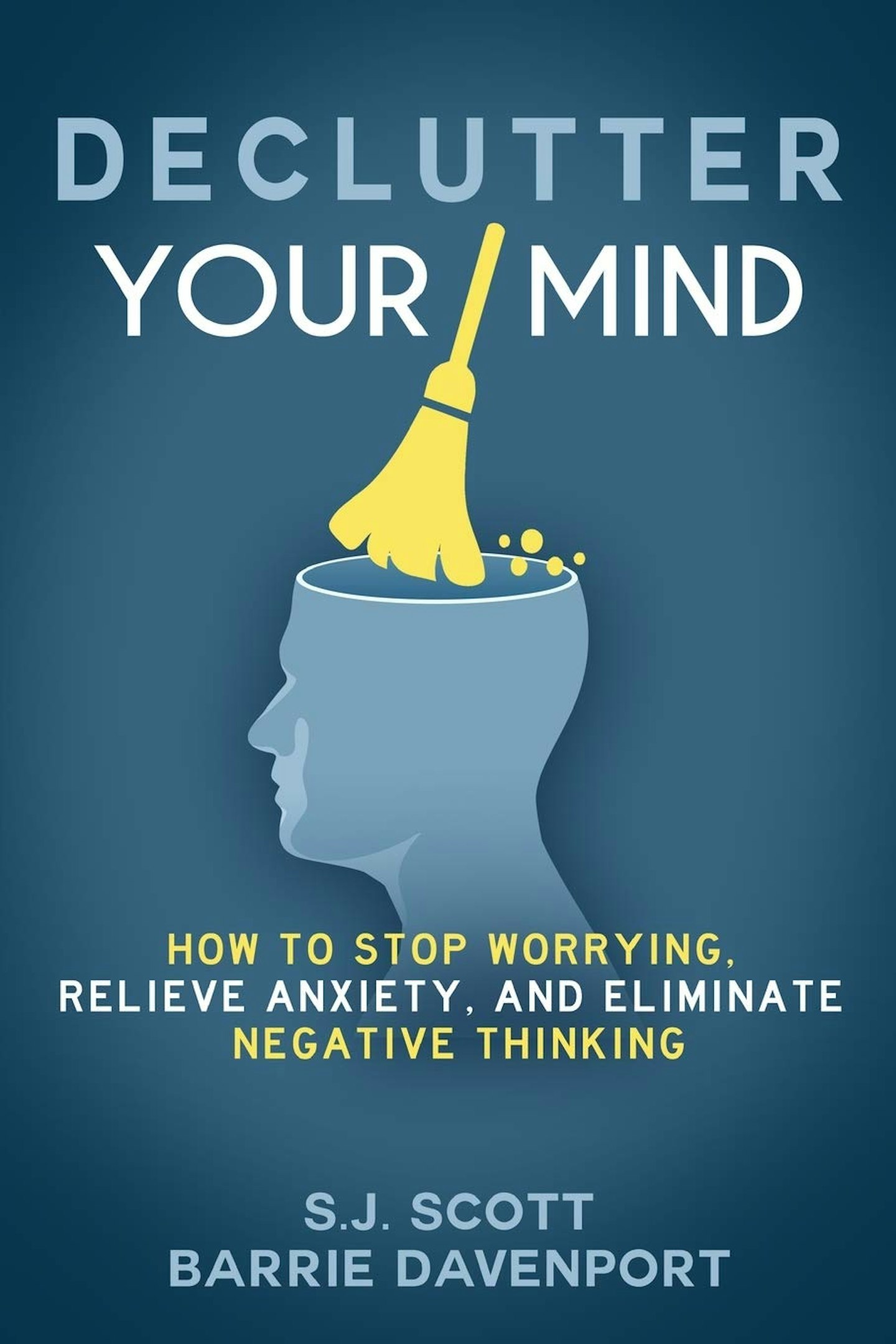 Declutter Your Mind: How to Stop Worrying,Relieve Anxiety and Eliminate Negative Thinking by S.J.Scott and Barrie Davenport